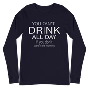 You Can't Drink All Day if You Don't Start in the Morning Long Sleeve Tee