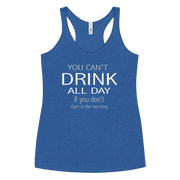 You Can't Drink All Day if you Don't Start in the Morning Women's Racerback Tank