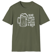 Funny Christmas Drinking Humor Short Sleeve Shirt with a Beer Mug and the text "Dear Santa All I want for Christmas is Beer" - Military Green
