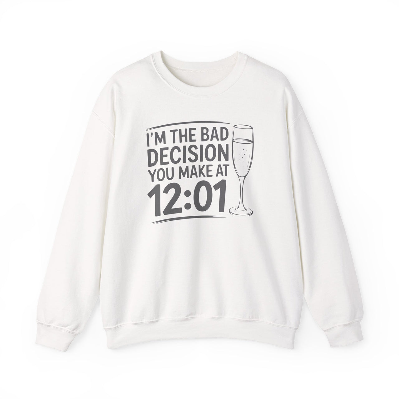I'm The Bad Decision You Make At 12:01 - Funny New Year's Eve Sweatshirt - Unisex (Men's & Women's)
