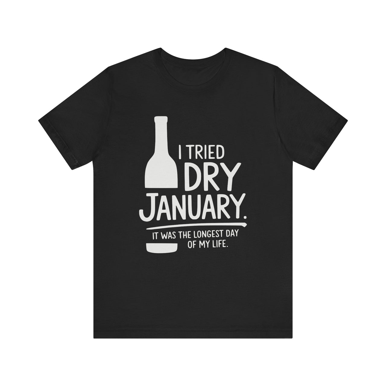 I Tried Dry January. It Was the Longest Day of My Life Funny T-Shirt - Humor Tee for Wine and Bourbon Lovers, Sarcastic Drinking Apparel