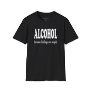 a black t-shirt with 'ALCOHOL because feelings are stupid' text funny day drinking, spring break, guys trips, girls trips, beach trips, summer vacation, lake days design