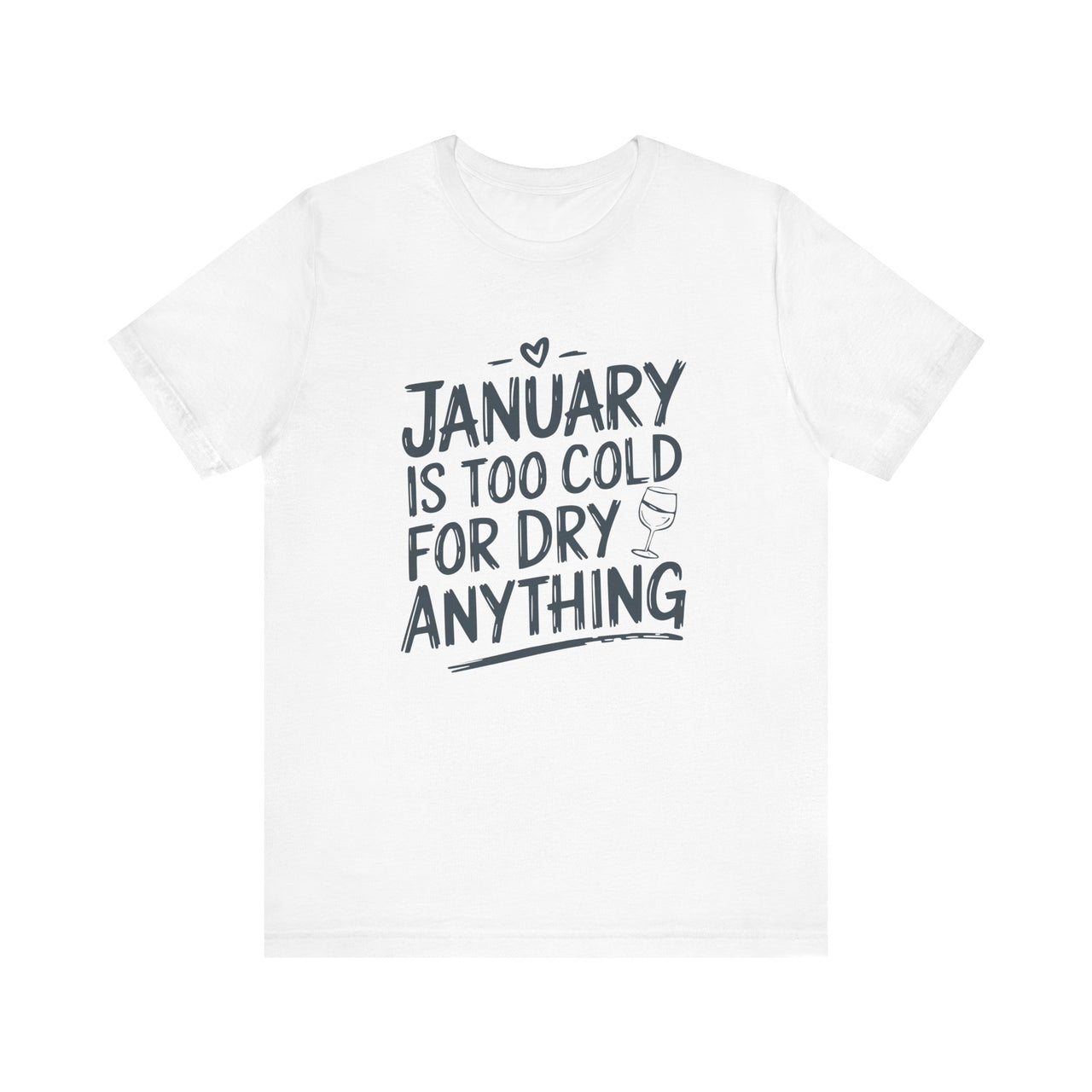 January Is Too Cold for Dry Anything Funny T-Shirt - Humorous Tee for Wine and Bourbon Lovers, Sarcastic Drinking Apparel