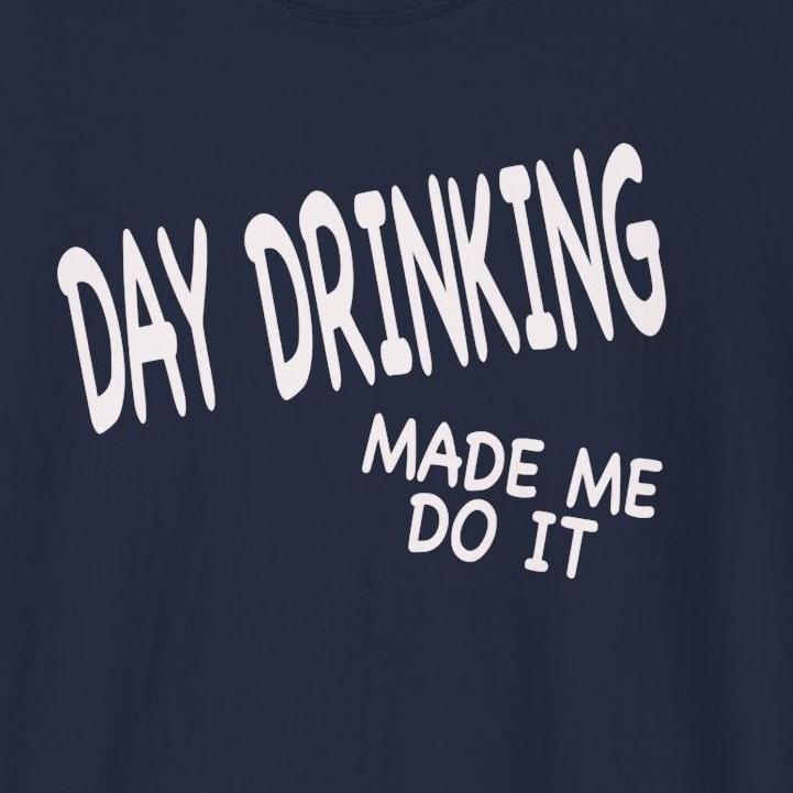 a navy blue t-shirt with 'Day Drinking Made Me Do It' text funny day drinking, spring break, guys trips, girls trips, beach trips design