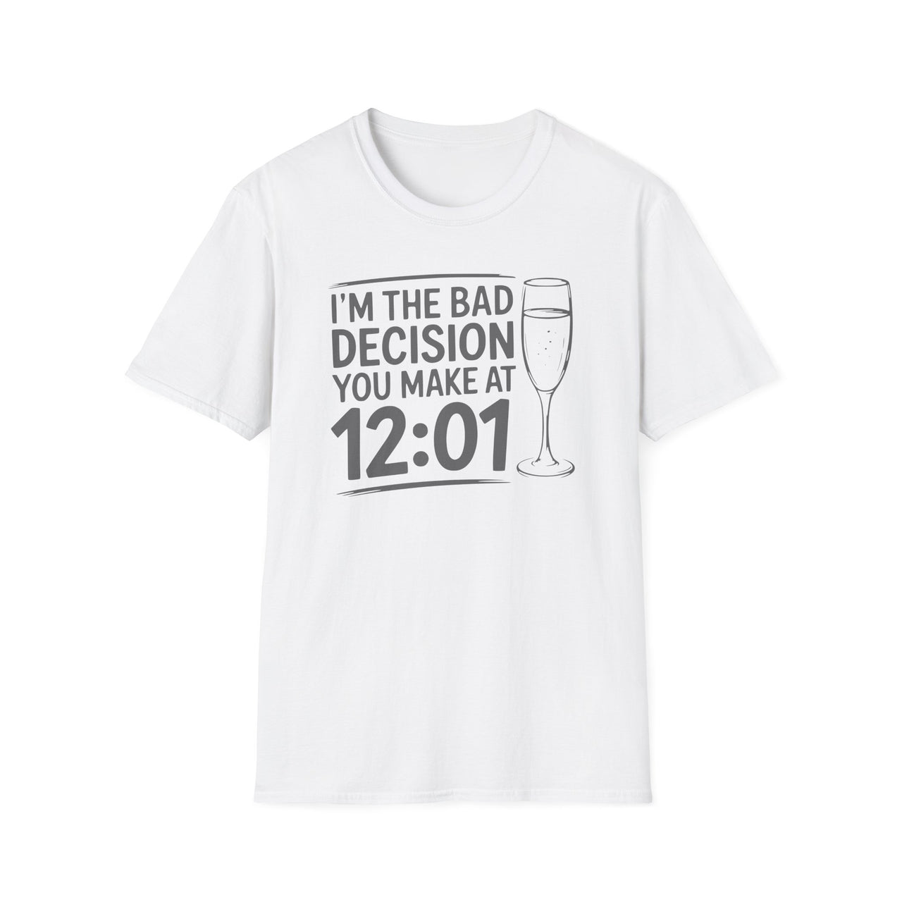 I'm The Bad Decision You Make At 12:01 - Funny New Year's Eve Shirt - Unisex (Men's & Women's)