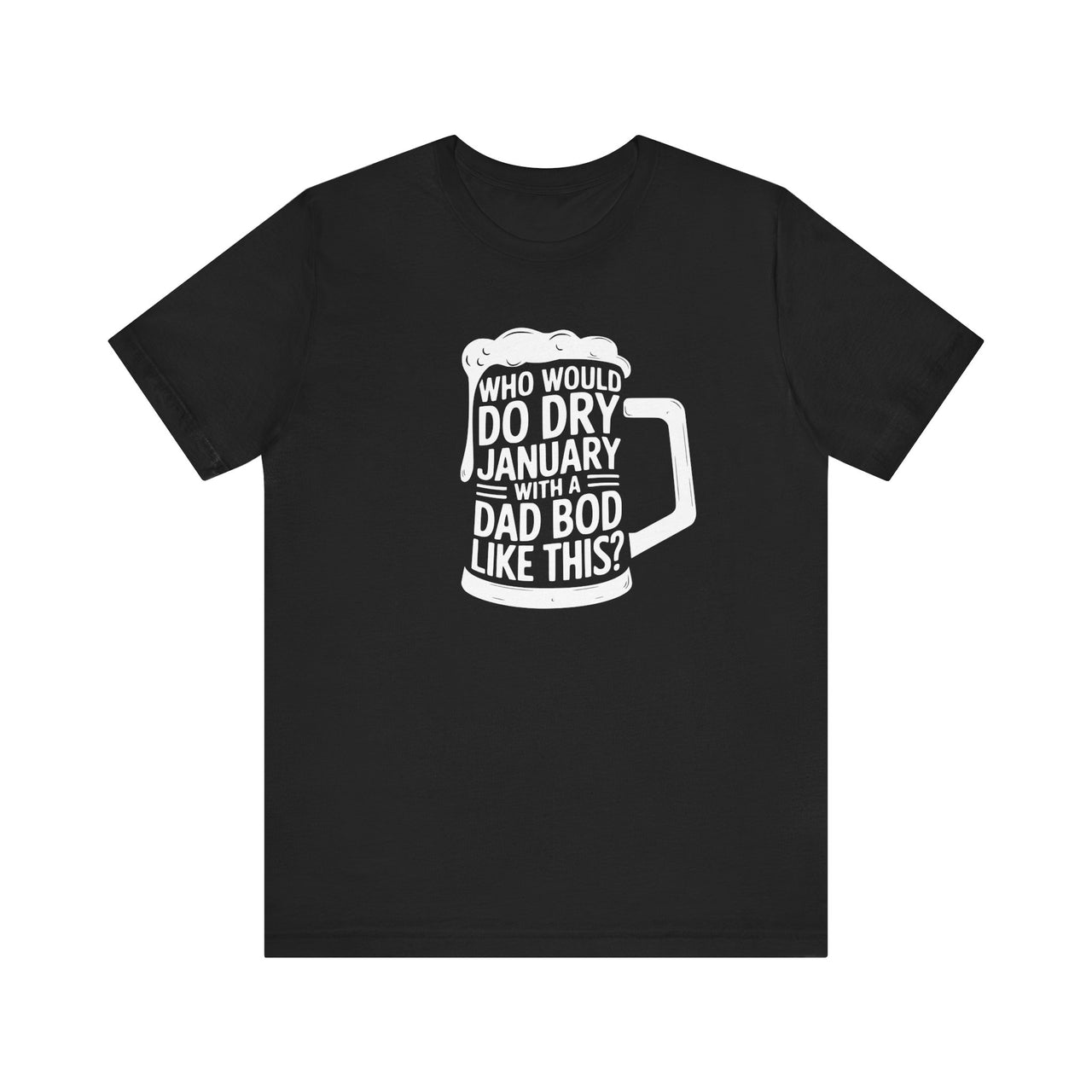 Who Would Do Dry January With a Dad Bod Like This? Funny T-Shirt - Humor Drinking Tee, Dad Bod Apparel, Gift for Wine and Beer Lovers