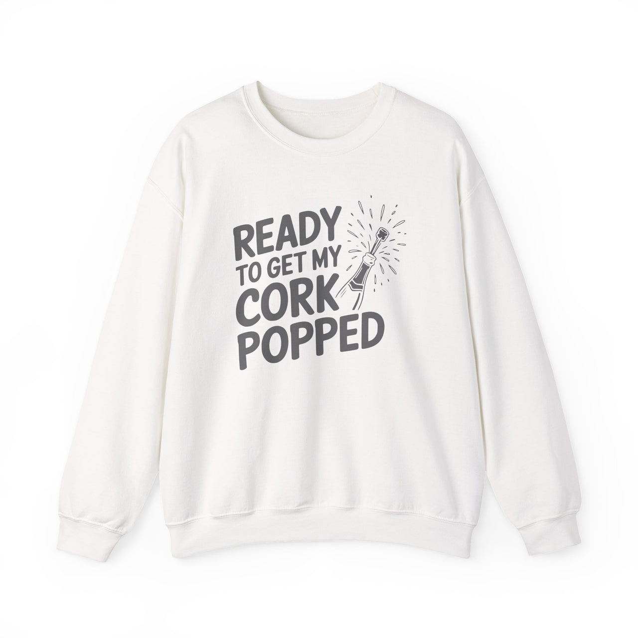 Ready To Get My Cork Popped - Funny New Year's Eve Wine Sweatshirt - Unisex (Men's & Women's)