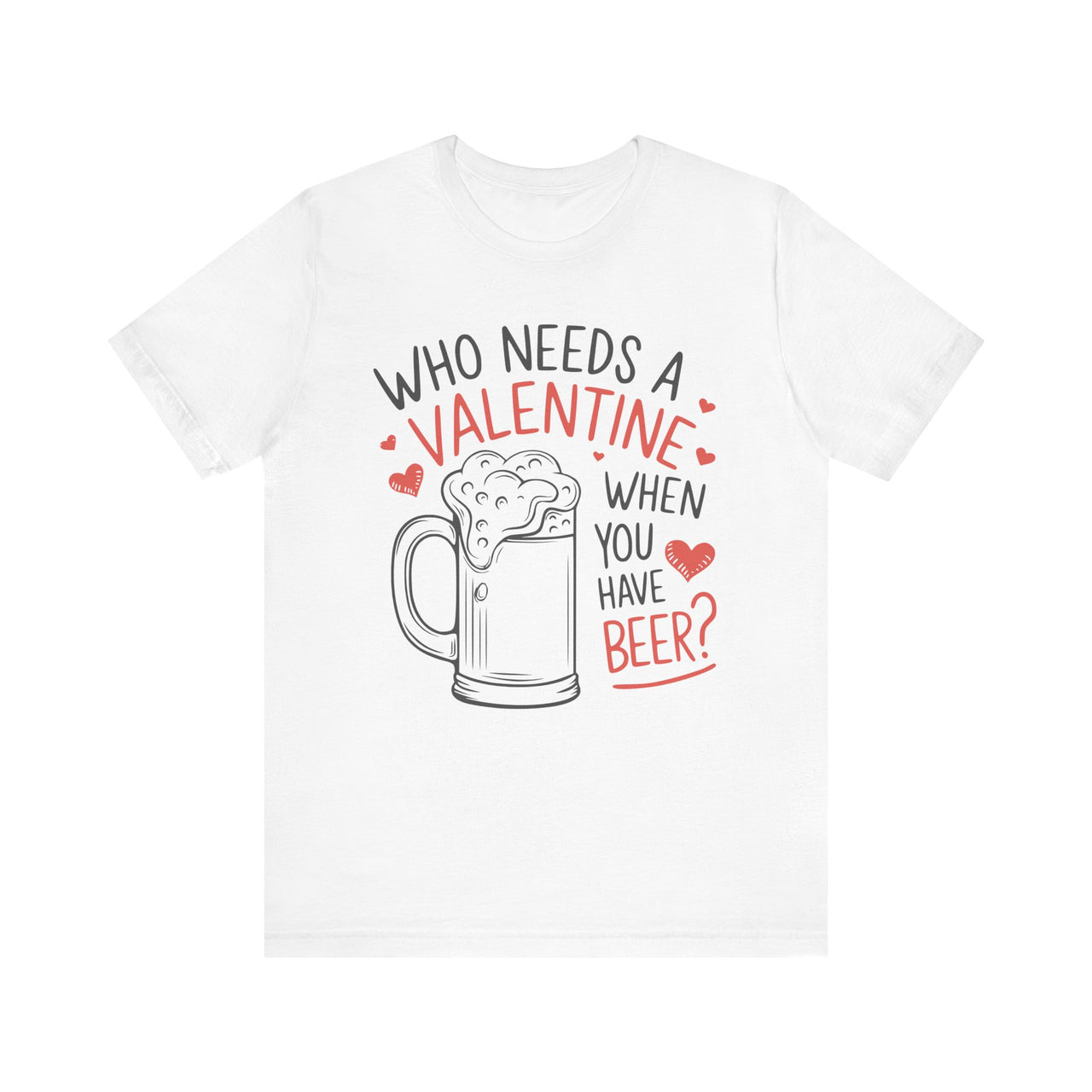 Who Needs a Valentine When You Have Beer Funny T-Shirt - Perfect Gift for Beer Lovers