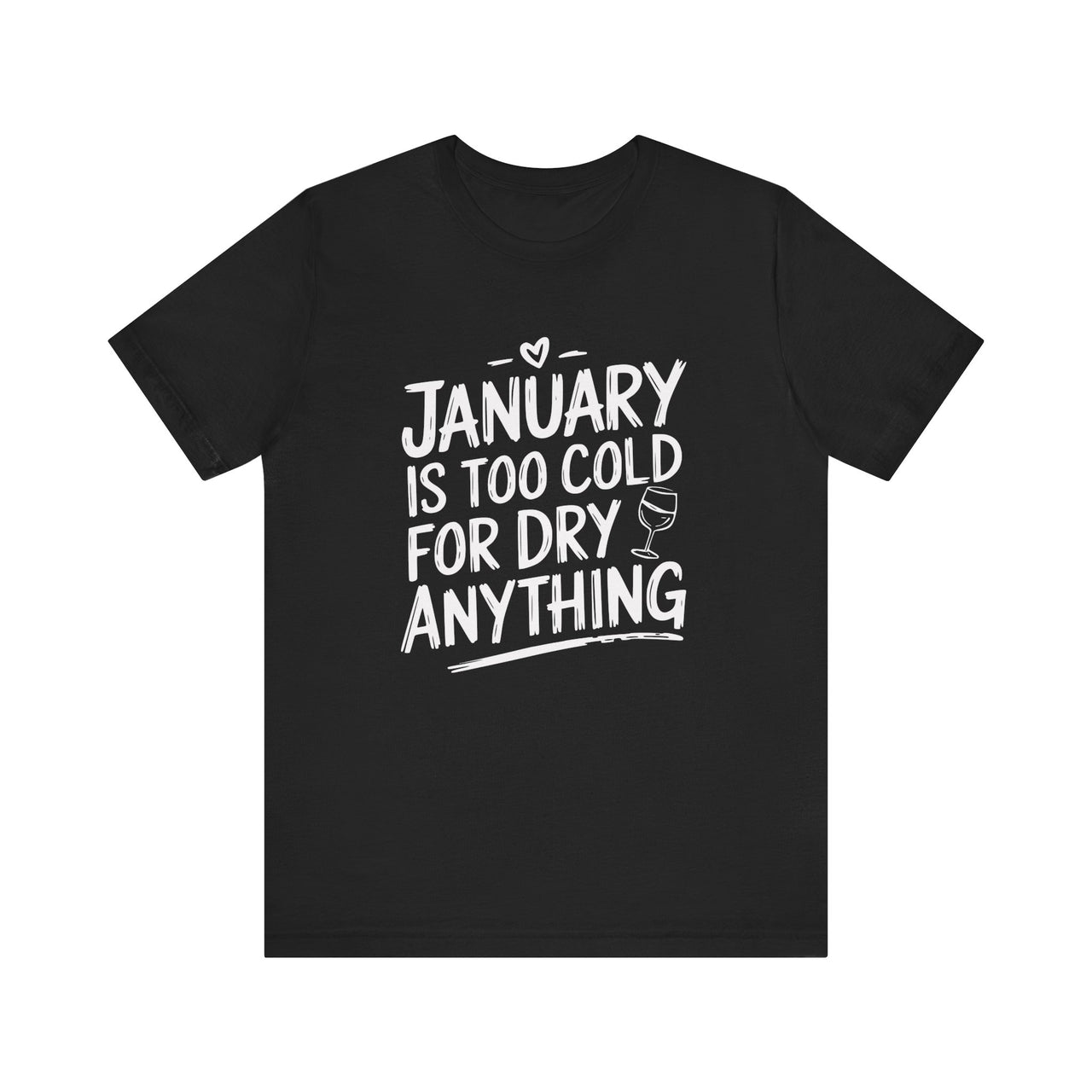 January Is Too Cold for Dry Anything Funny T-Shirt - Humorous Tee for Wine and Bourbon Lovers, Sarcastic Drinking Apparel