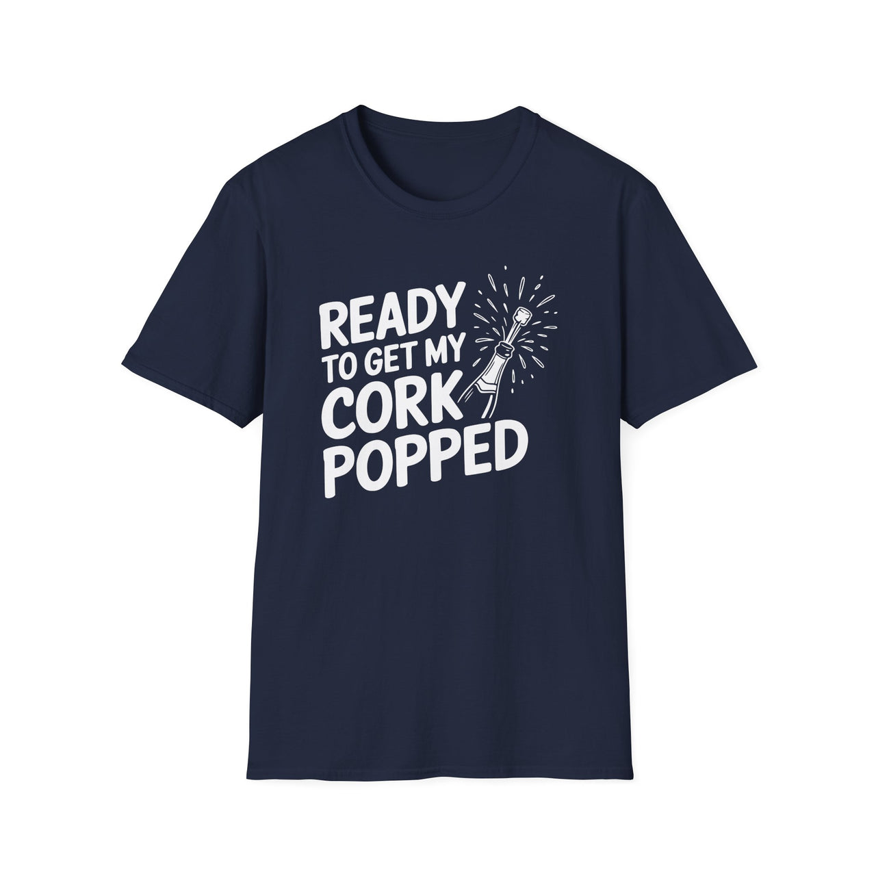 Ready To Get My Cork Popped - Funny New Year's Eve Wine Shirt - Unisex (Men's & Women's)