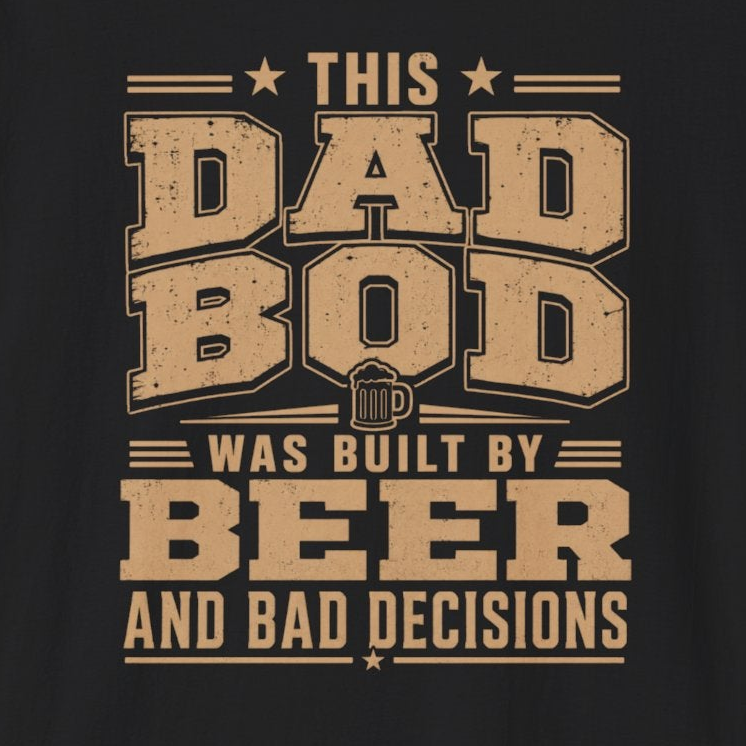a black t-shirt with the phrase "THis Dad Bod was Built on Beer and Bad decisions" funny father's day design