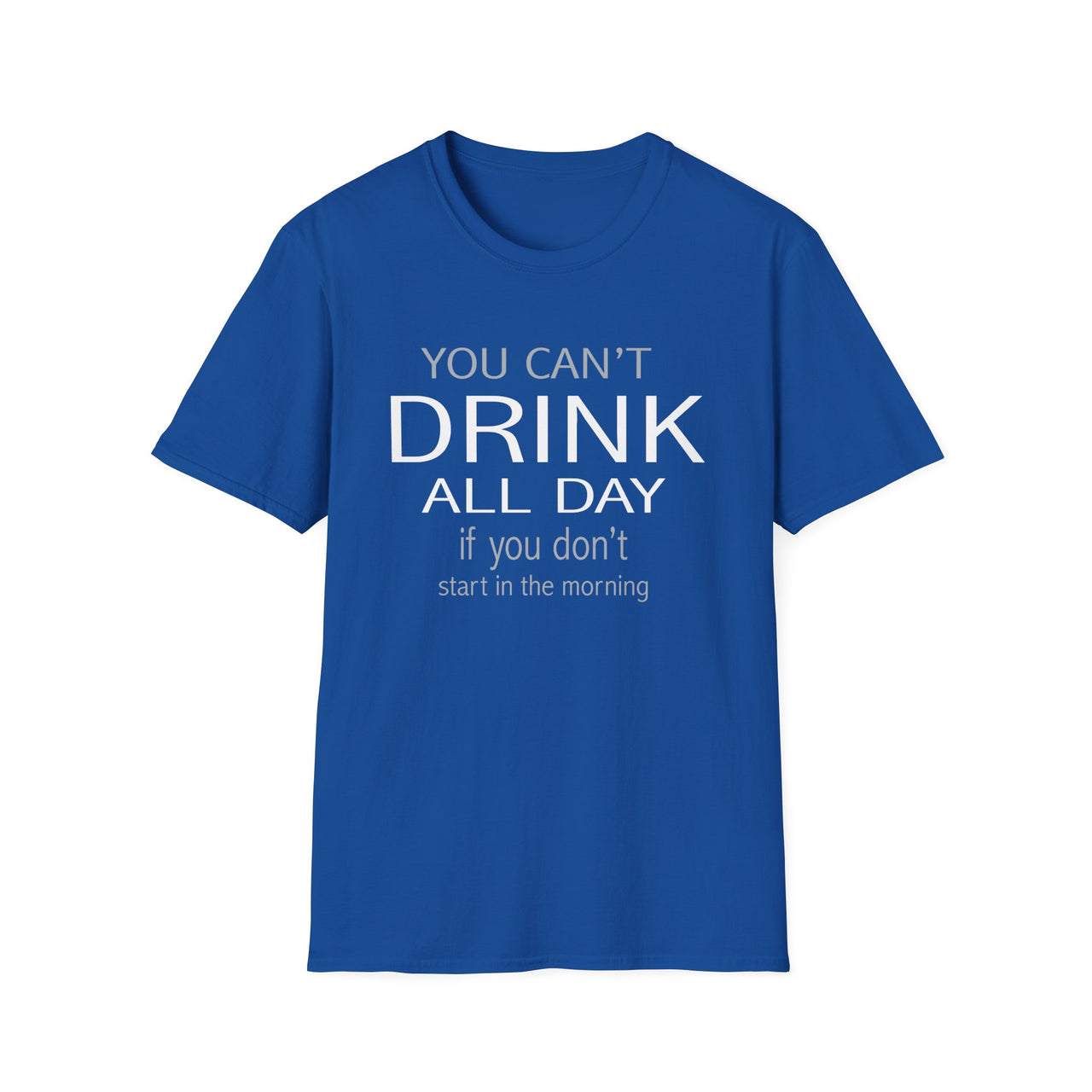 You Can't Drink All Day If You Don't Start In The Morning Tee