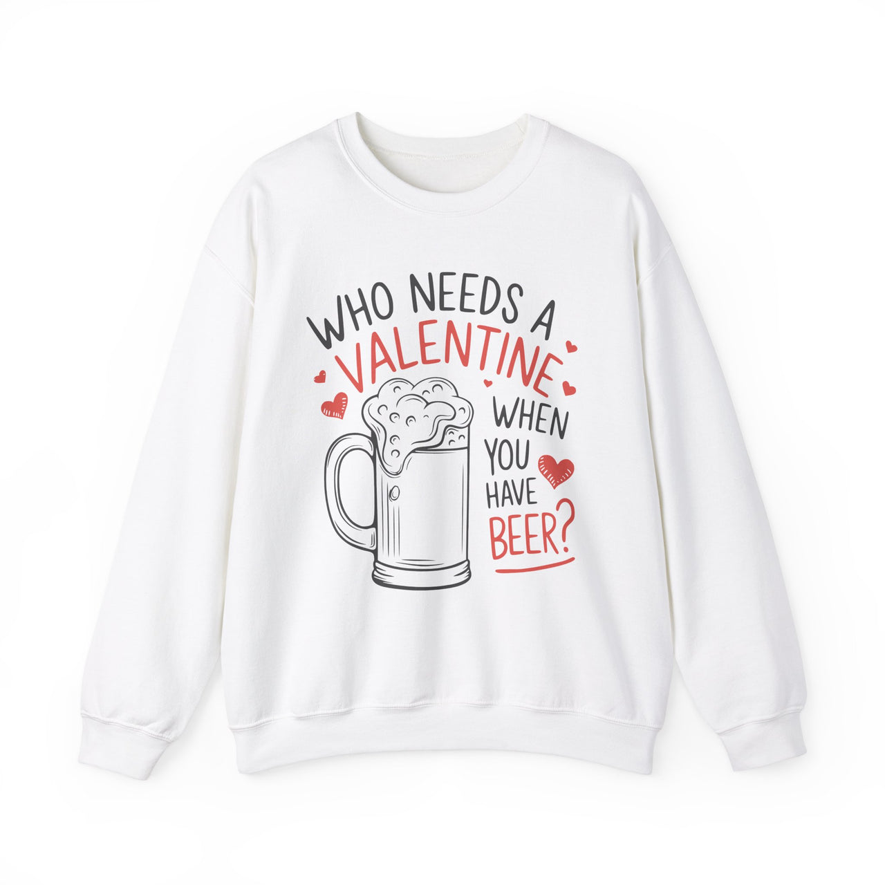 Who Needs a Valentine When You Have Beer" Funny Sweatshirt - Perfect Gift for Beer Lovers