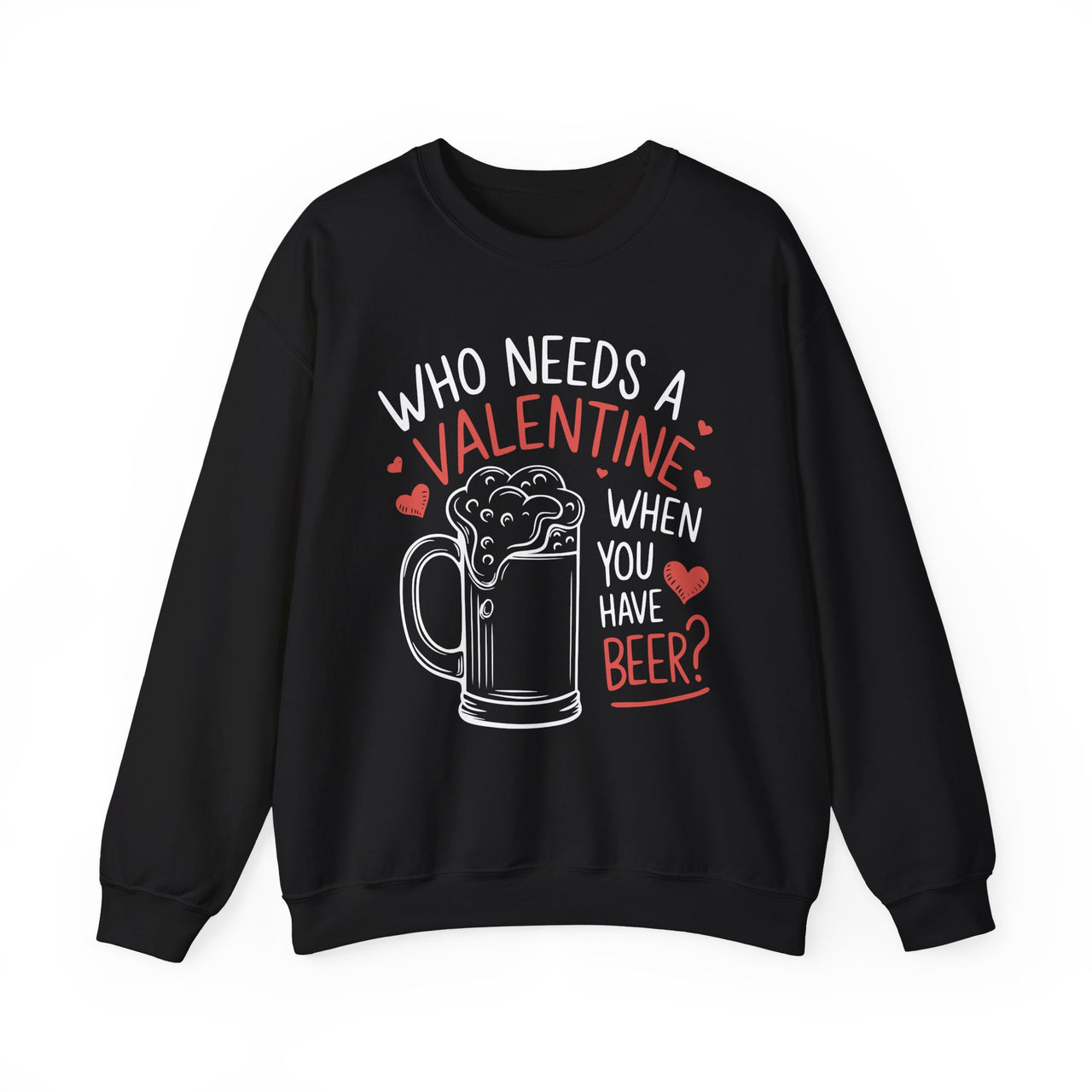 Who Needs a Valentine When You Have Beer" Funny Sweatshirt - Perfect Gift for Beer Lovers