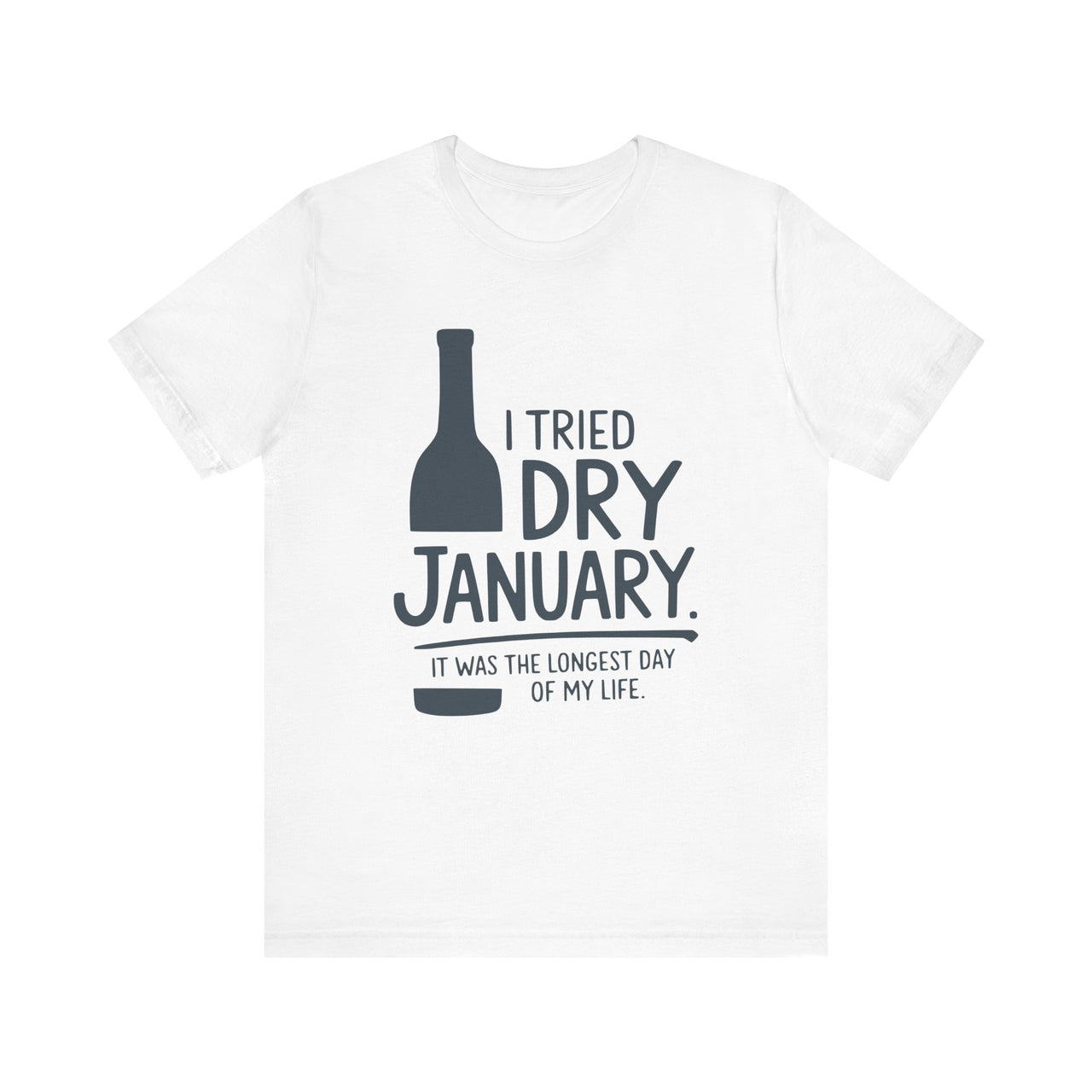 I Tried Dry January. It Was the Longest Day of My Life Funny T-Shirt - Humor Tee for Wine and Bourbon Lovers, Sarcastic Drinking Apparel