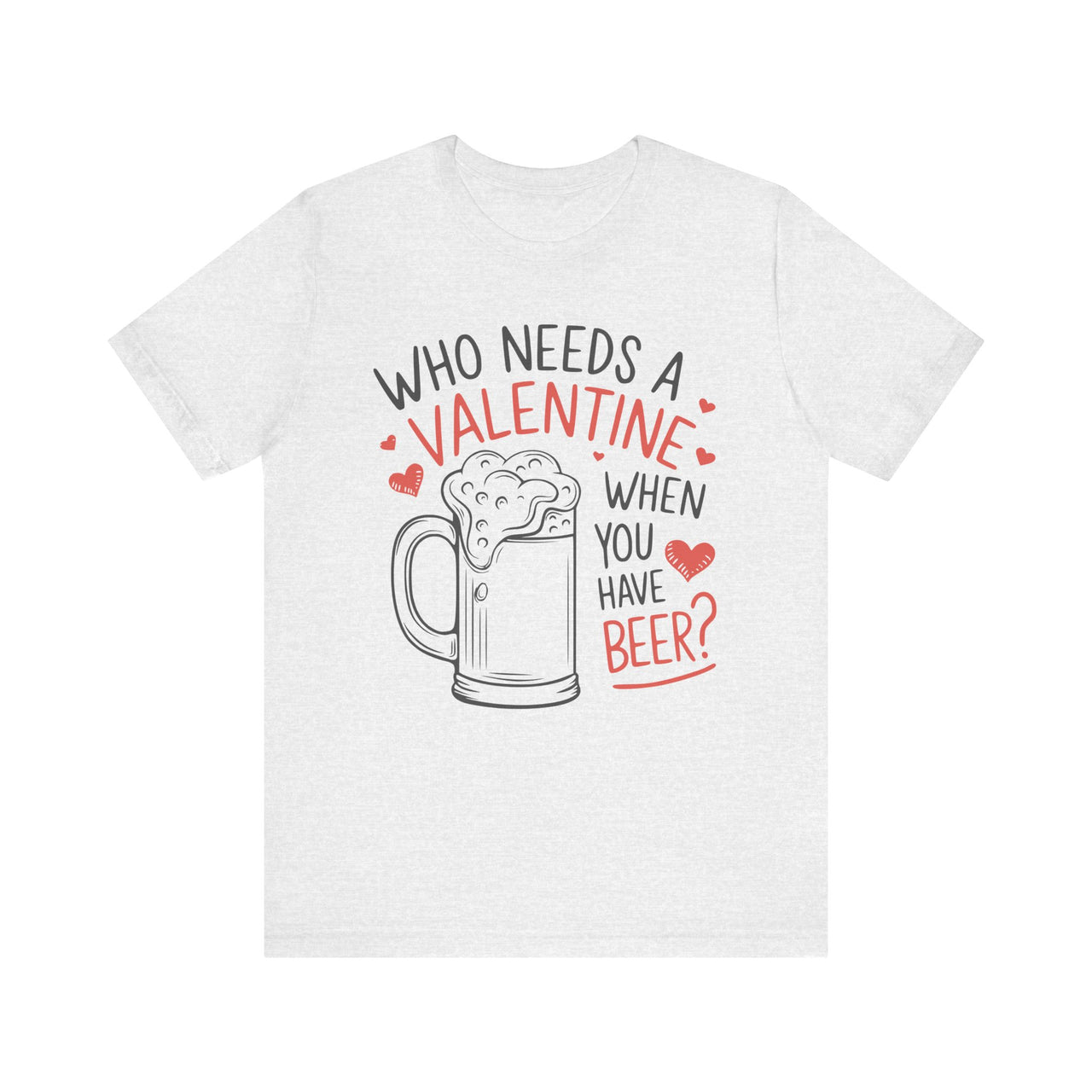 Who Needs a Valentine When You Have Beer Funny T-Shirt - Perfect Gift for Beer Lovers