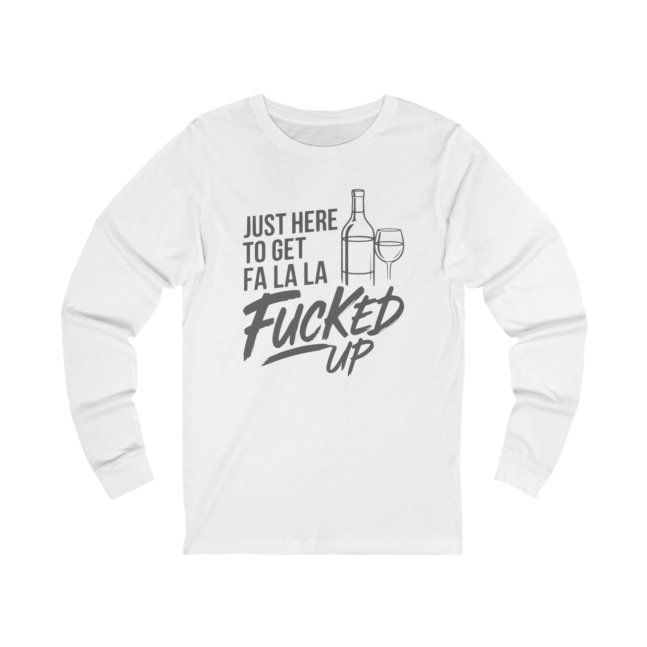 "Just Here to Get Fa La La F*cked Up" - Funny Christmas Drinking Long Sleeve - Premium Soft Unisex Tee