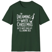 Funny Christmas Humor Short Sleeve Shirt with wine bottle and the text "I'm Dreaming of a White Christmas But if White Runs Out I'll Drink Red" -  Forest Green