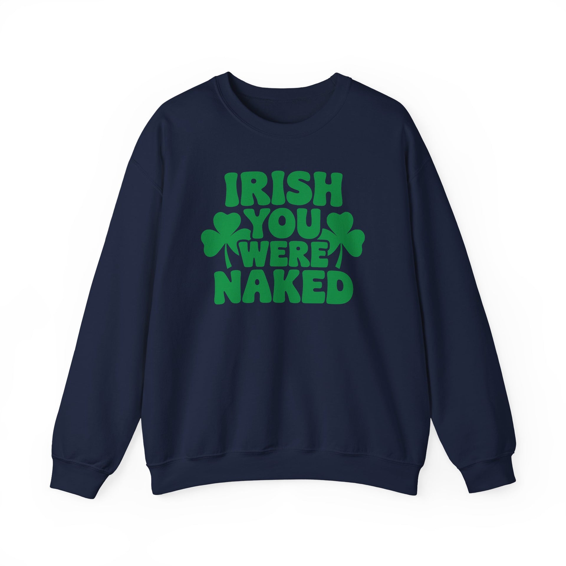 navy sweatshirt with the phrase Irish you were naked and shamrock graphics St Patricks Dy design