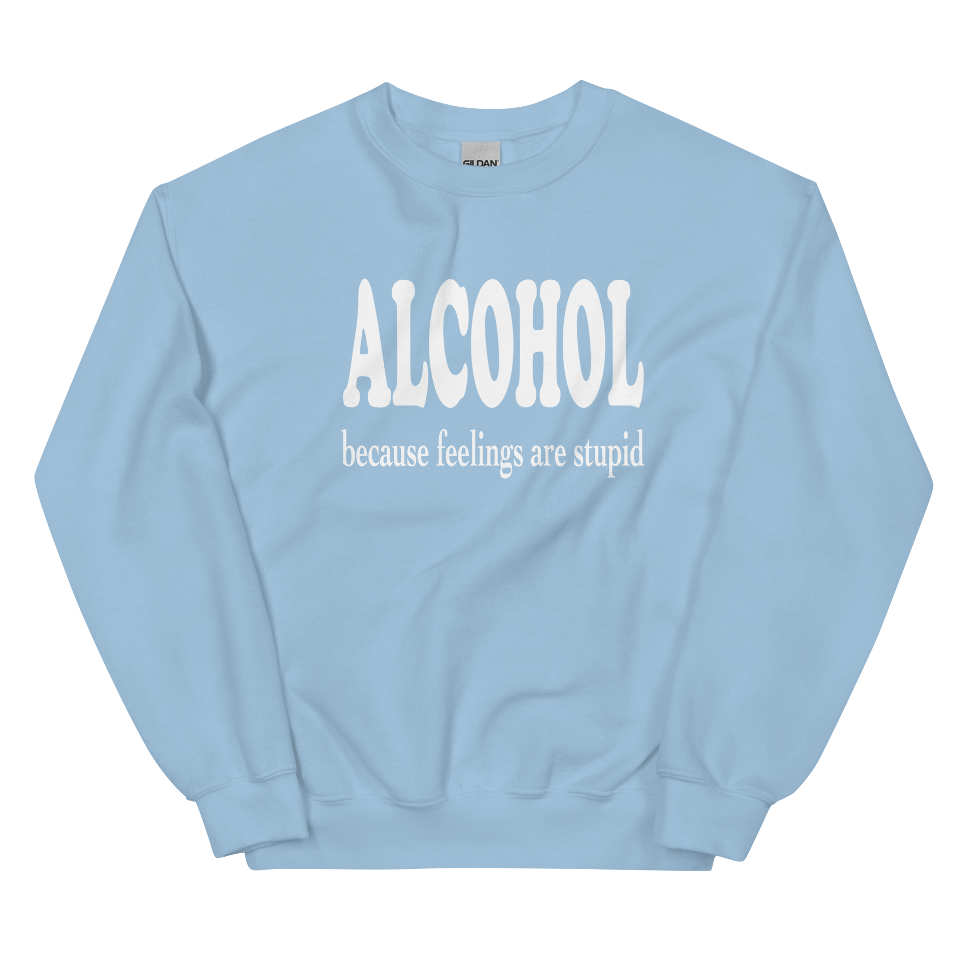 Alcohol Beacsue Feelings are Stupid Sweatshirt DRINKING,MENS,New,SPRING BREAK,SWEATSHIRT,UNISEX,WOMENS