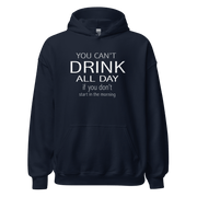 You Can't Drink All Day if you Don't Start in the Morning Hoodie