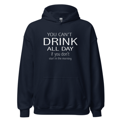 You Can't Drink All Day if you Don't Start in the Morning Hoodie