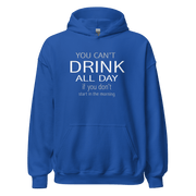 You Can't Drink All Day if you Don't Start in the Morning Hoodie