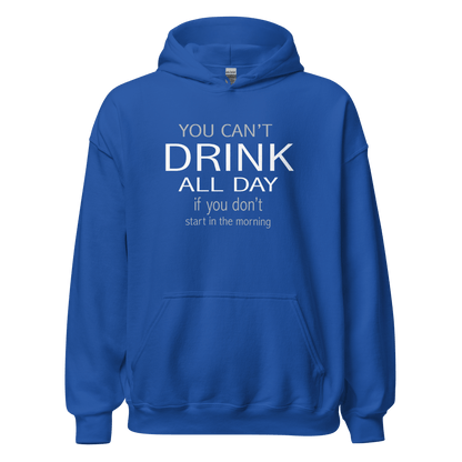 You Can't Drink All Day if you Don't Start in the Morning Hoodie