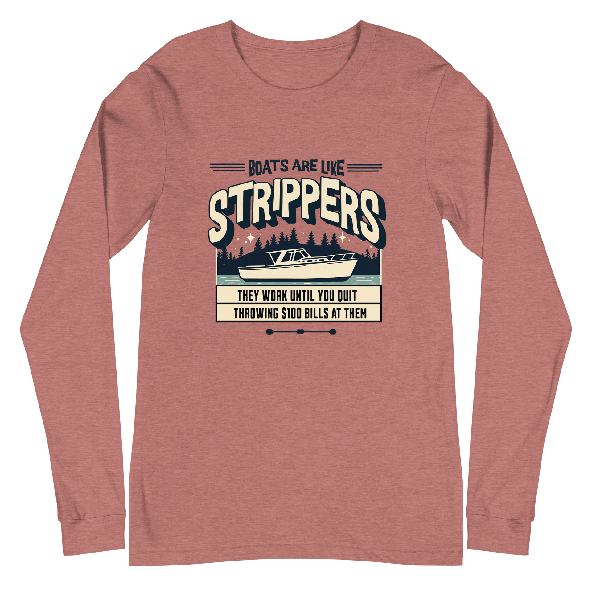 Long sleeve boating tee with 'Boats are like strippers, they work until you quit throwing $100 bills at them' phrase and peaceful lake scene