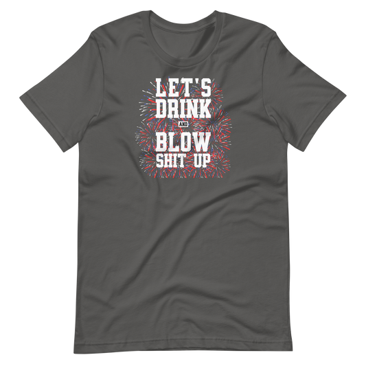 Let's Drink And Blow Shit Up T-shirt