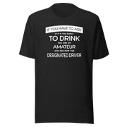 If You Have to Ask Designated Driver Tee