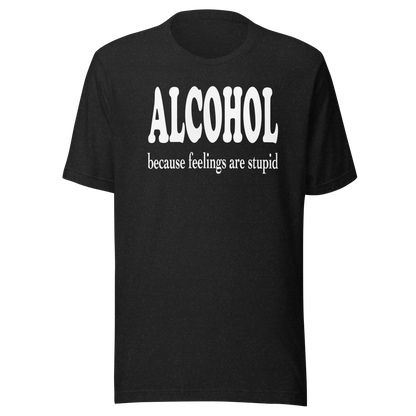 Alcohol Because Feelings Are Stupid Tee