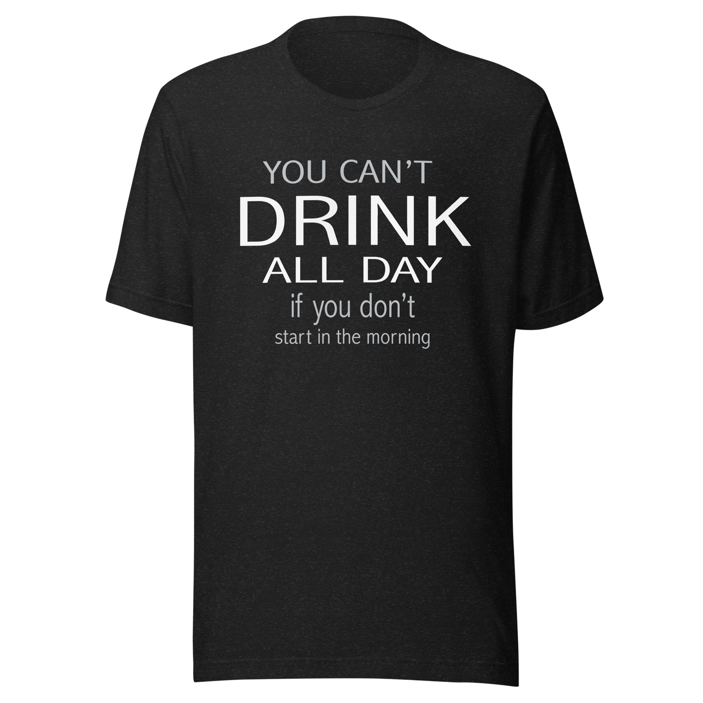 You Can't Drink All Day If You Don't Start In The Morning Tee