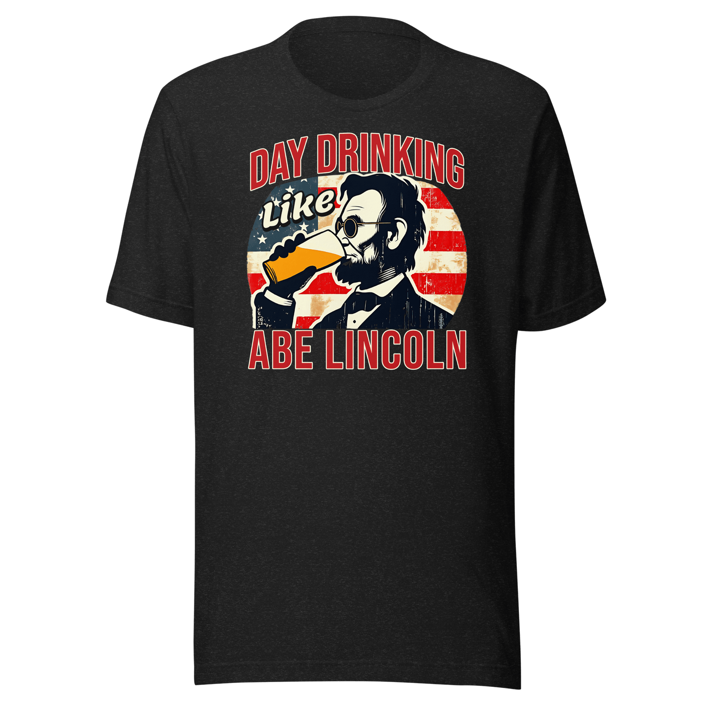 T-shirt with Day Drinking Like Abe Lincoln text, image of Abe Lincoln drinking a glass of beer, and distressed American flag background. Perfect for 4th of July.