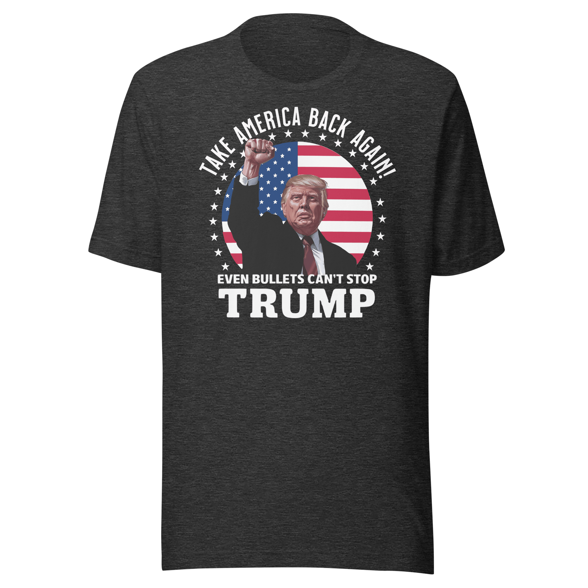 Dark grey t-shirt with "Even Bullets Can't Stop Trump" and "Take America Back Again" slogans featuring a graphic of Donald Trump