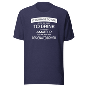 If You Have to Ask Designated Driver Tee