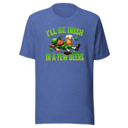 I'll Be Irish In a Few Beers T-shirt