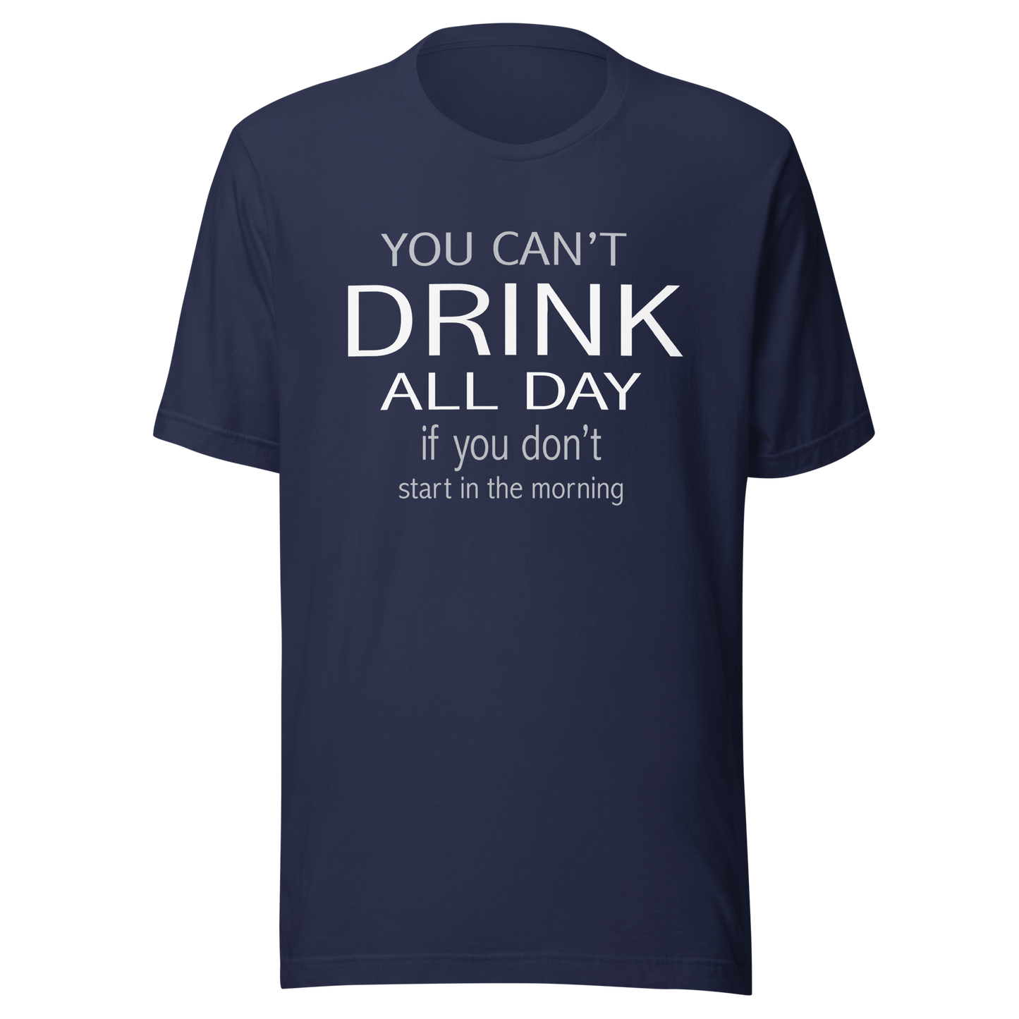 You Can't Drink All Day If You Don't Start In The Morning Tee