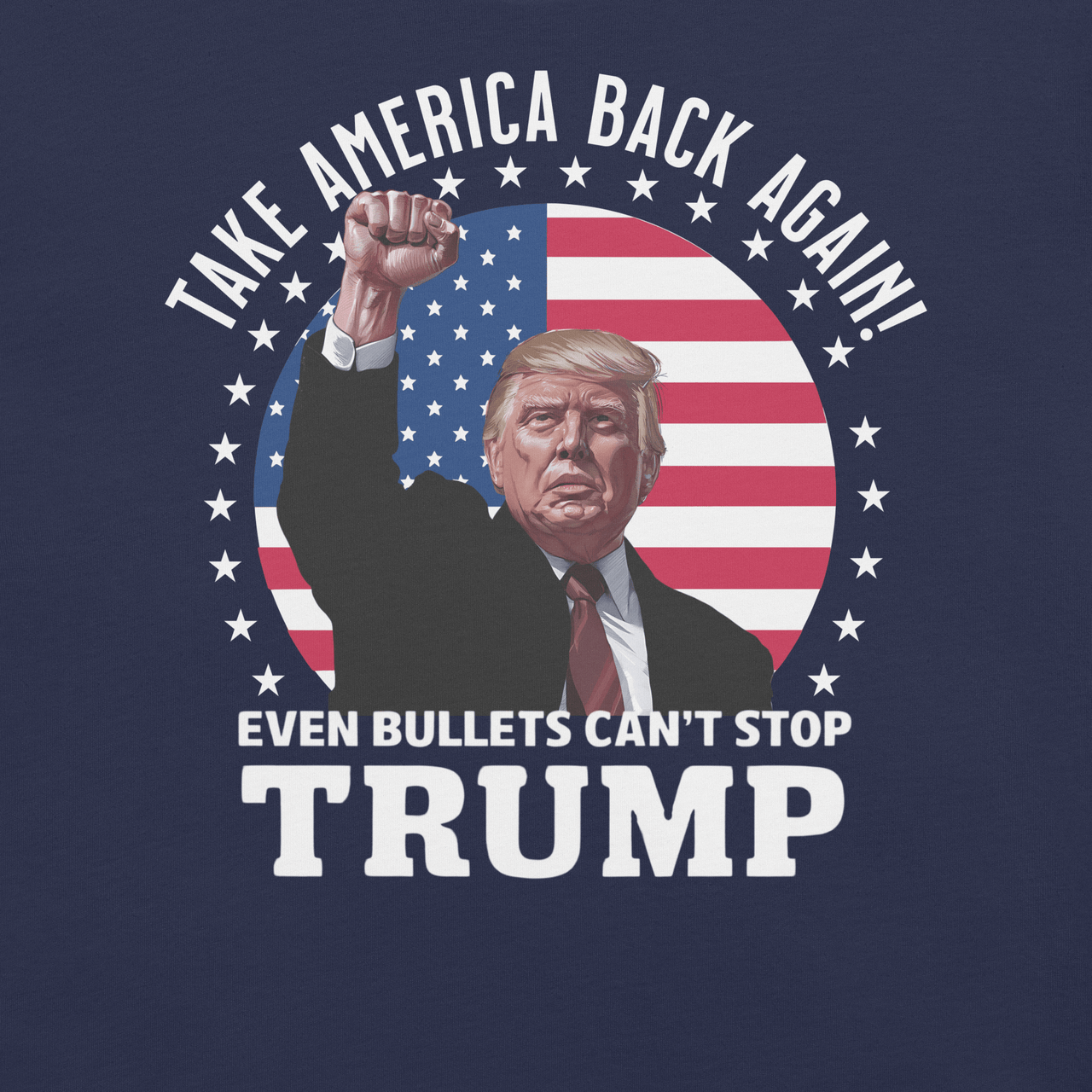 "Even Bullets Can't Stop Trump Tee with patriotic design and slogan 'Take America Back Again!' featuring a raised fist and American flag backdrop"