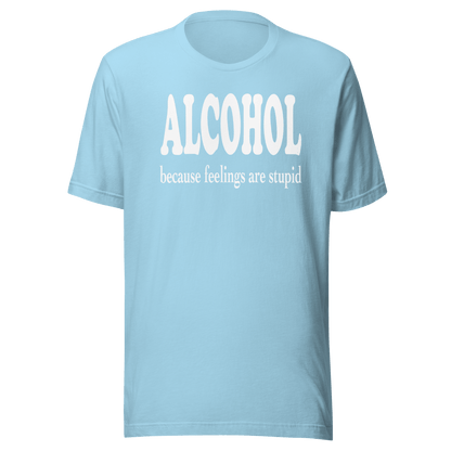 Alcohol Because Feelings Are Stupid Tee