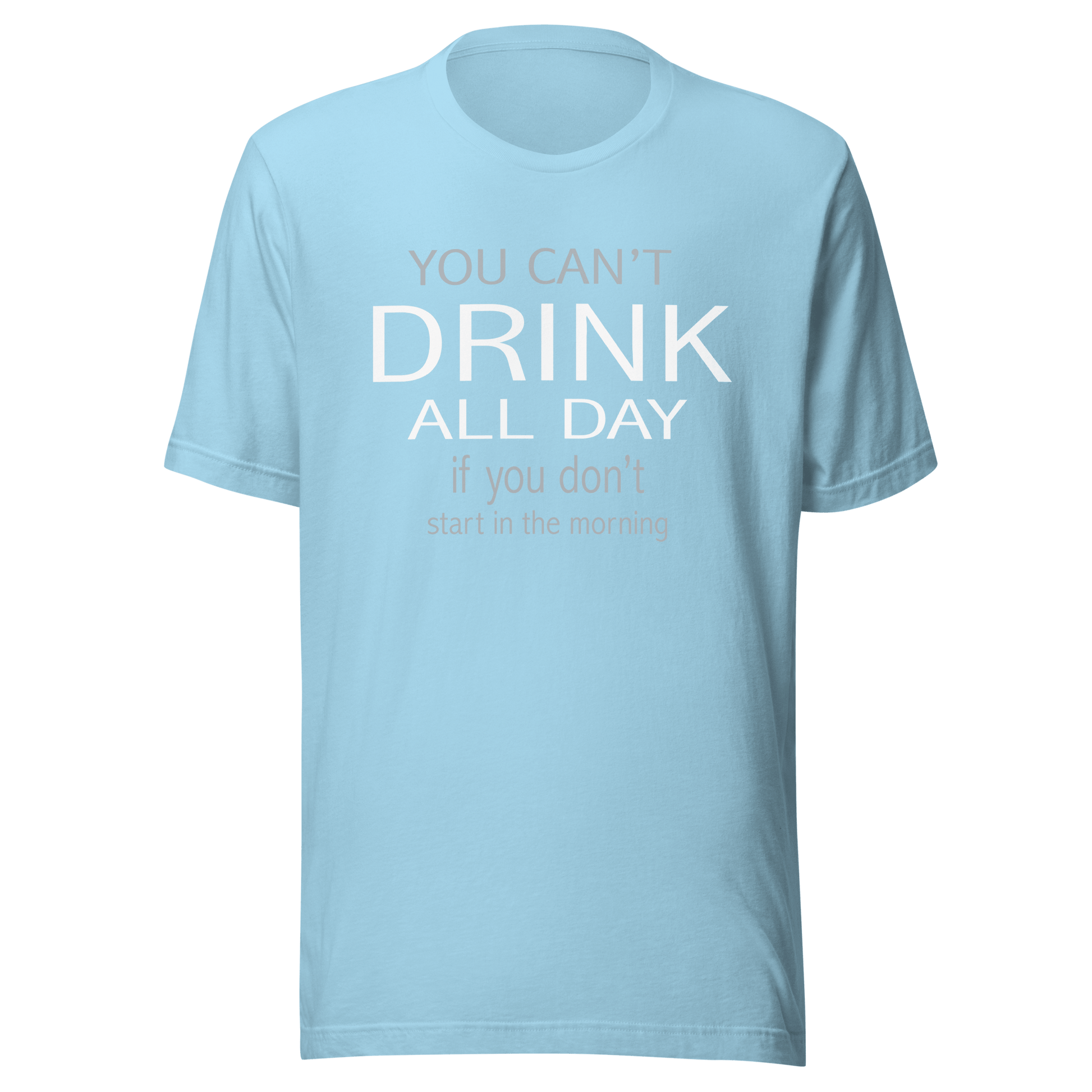 You Can't Drink All Day If You Don't Start In The Morning Tee