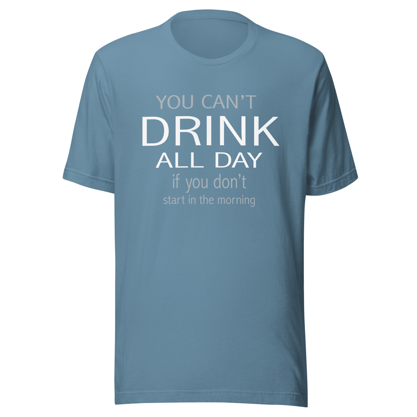 You Can't Drink All Day If You Don't Start In The Morning Tee