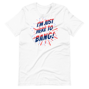 I'm Just Here To Bang T-shirt