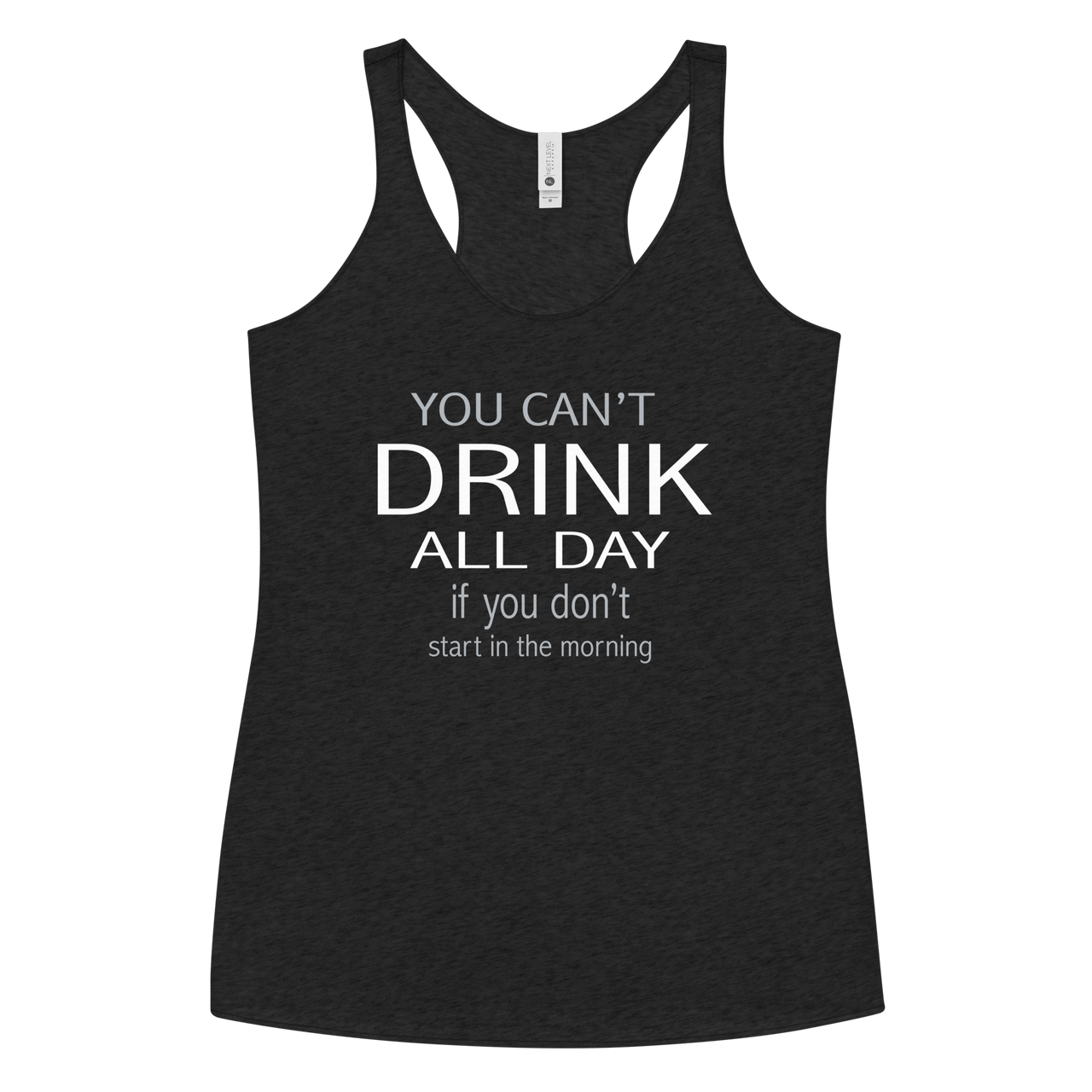 You Can't Drink All Day if you Don't Start in the Morning Women's Racerback Tank