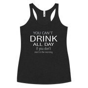 You Can't Drink All Day if you Don't Start in the Morning Women's Racerback Tank