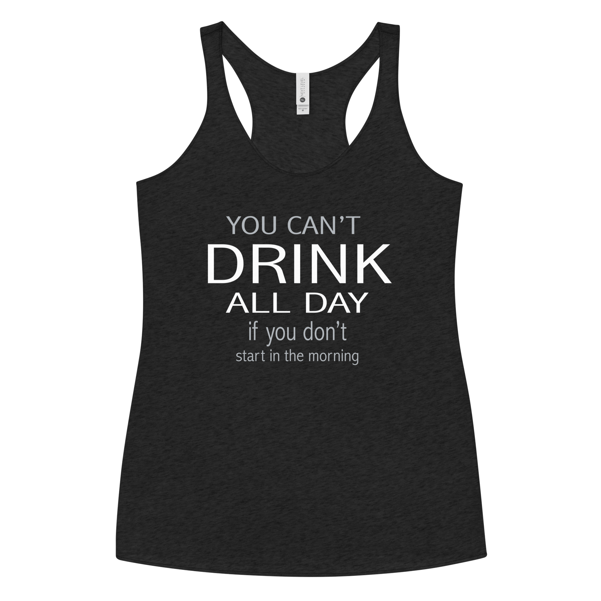 You Can't Drink All Day if you Don't Start in the Morning Women's Racerback Tank