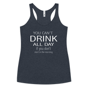 You Can't Drink All Day if you Don't Start in the Morning Women's Racerback Tank