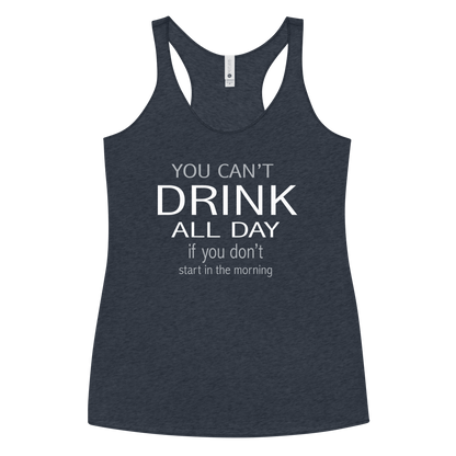 You Can't Drink All Day if you Don't Start in the Morning Women's Racerback Tank