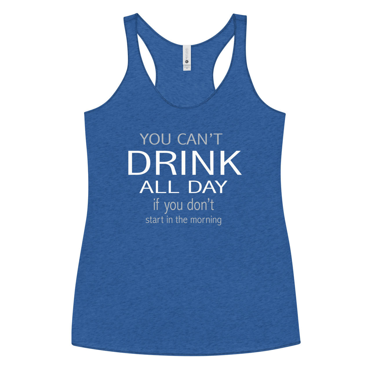 You Can't Drink All Day if you Don't Start in the Morning Women's Racerback Tank