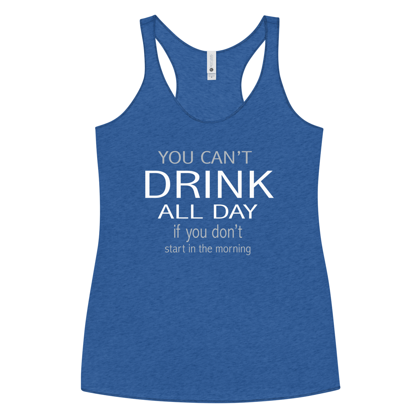 You Can't Drink All Day if you Don't Start in the Morning Women's Racerback Tank